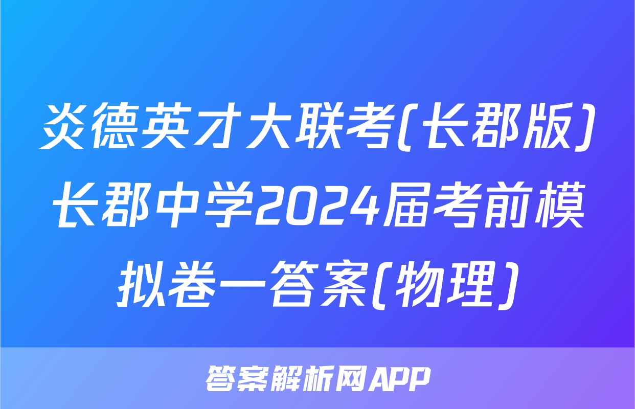 炎德英才大联考(长郡版)长郡中学2024届考前模拟卷一答案(物理)