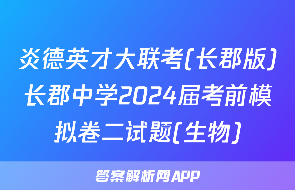 炎德英才大联考(长郡版)长郡中学2024届考前模拟卷二试题(生物)