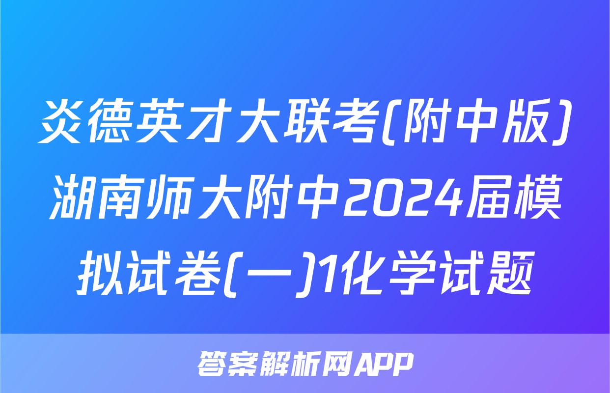 炎德英才大联考(附中版)湖南师大附中2024届模拟试卷(一)1化学试题