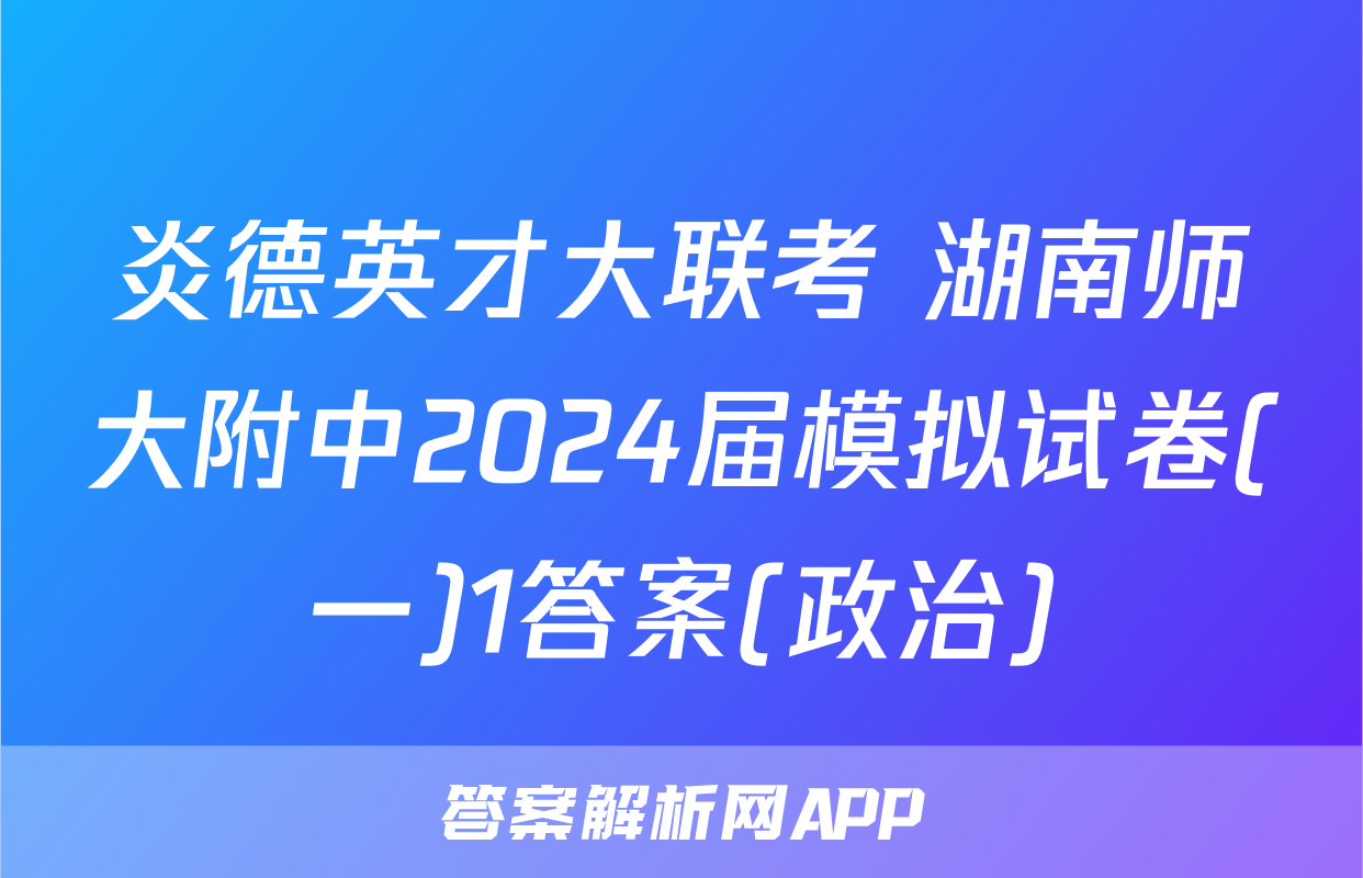 炎德英才大联考 湖南师大附中2024届模拟试卷(一)1答案(政治)