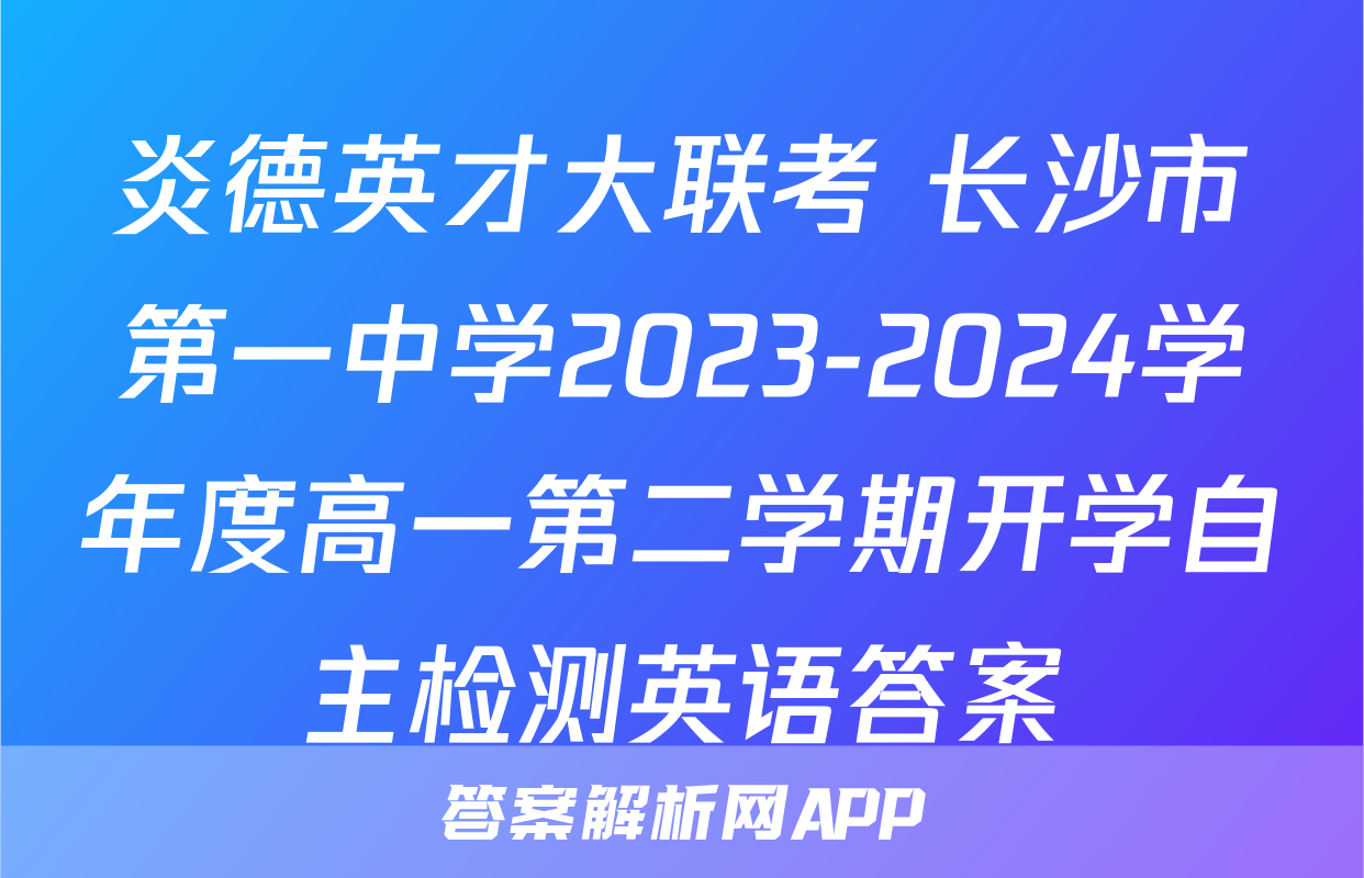 炎德英才大联考 长沙市第一中学2023-2024学年度高一第二学期开学自主检测英语答案