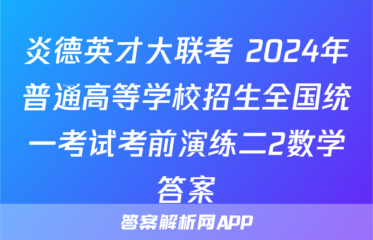 炎德英才大联考 2024年普通高等学校招生全国统一考试考前演练二2数学答案