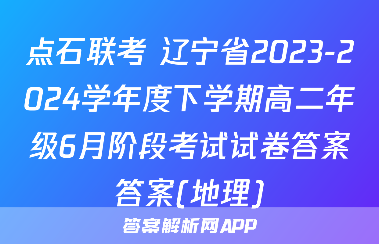 点石联考 辽宁省2023-2024学年度下学期高二年级6月阶段考试试卷答案答案(地理)