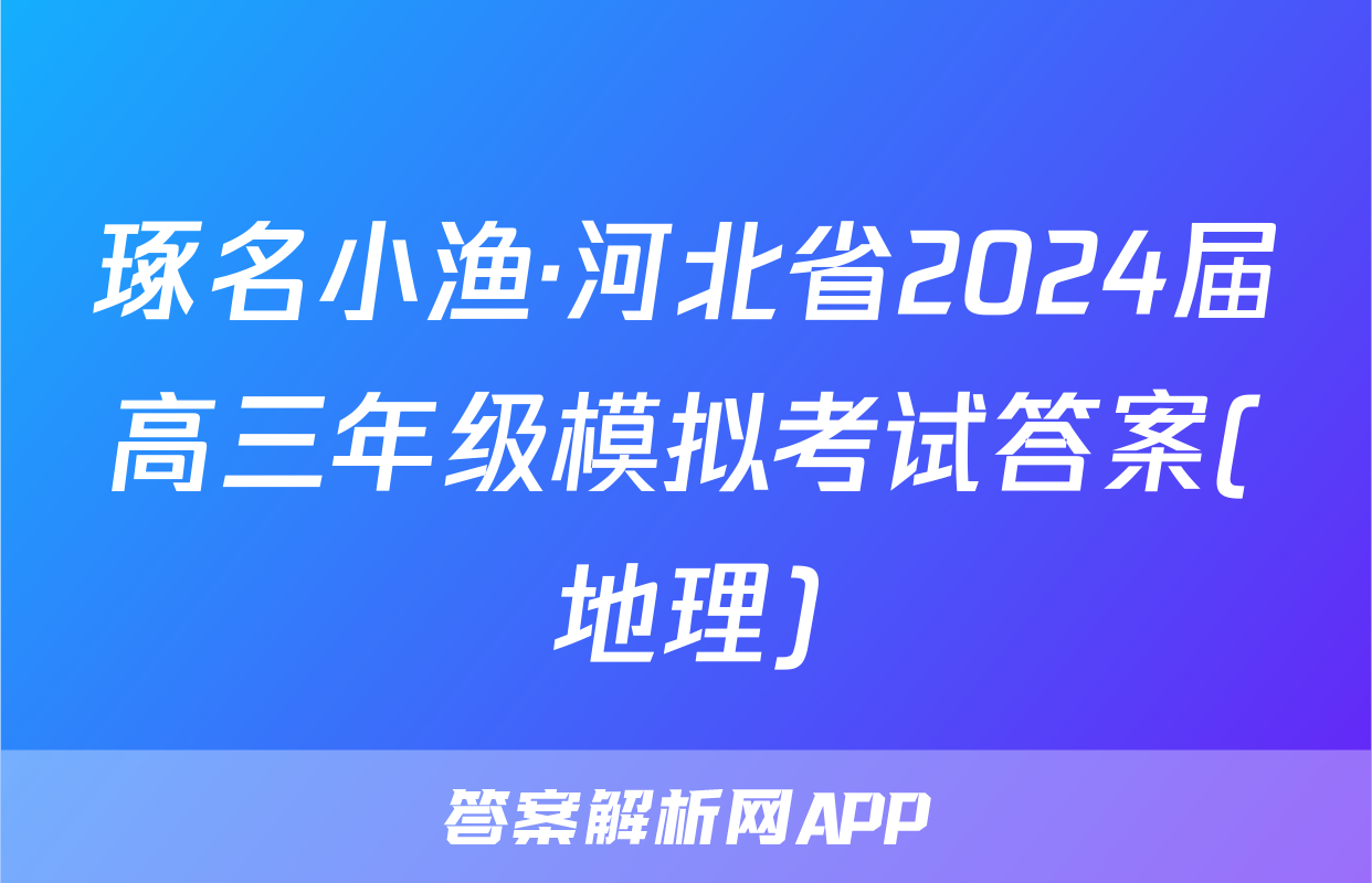 琢名小渔·河北省2024届高三年级模拟考试答案(地理)