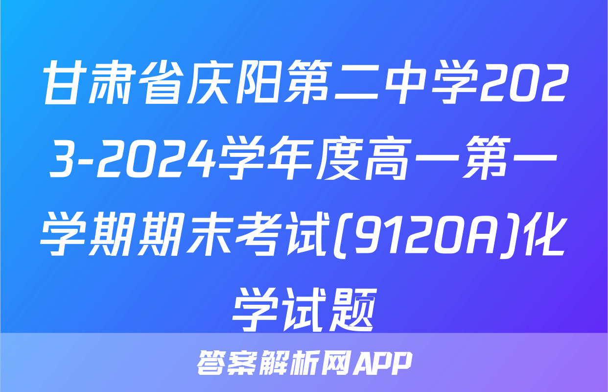 甘肃省庆阳第二中学2023-2024学年度高一第一学期期末考试(9120A)化学试题