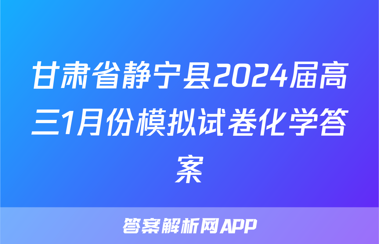 甘肃省静宁县2024届高三1月份模拟试卷化学答案