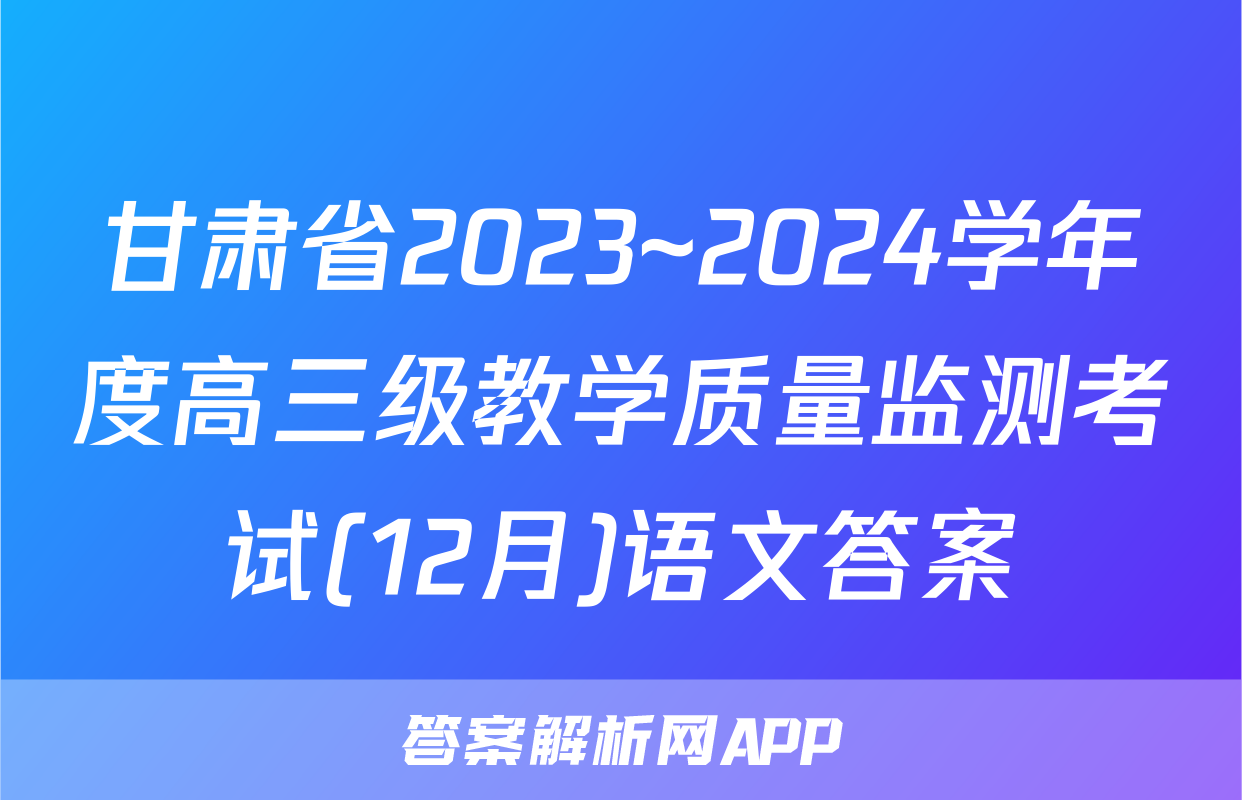 甘肃省2023~2024学年度高三级教学质量监测考试(12月)语文答案