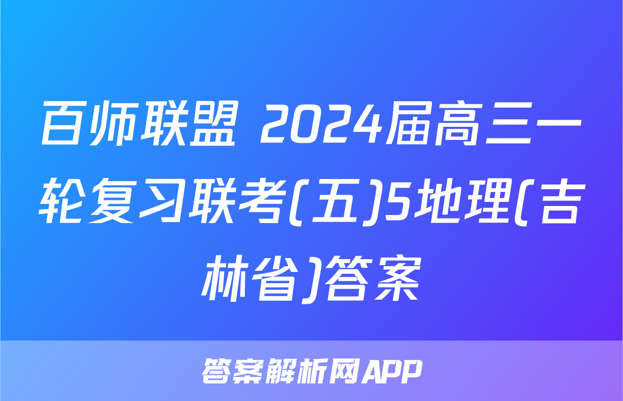 百师联盟 2024届高三一轮复习联考(五)5地理(吉林省)答案