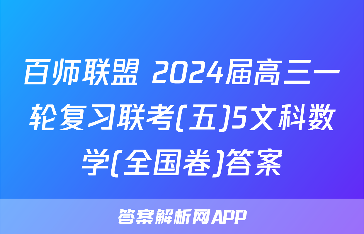 百师联盟 2024届高三一轮复习联考(五)5文科数学(全国卷)答案