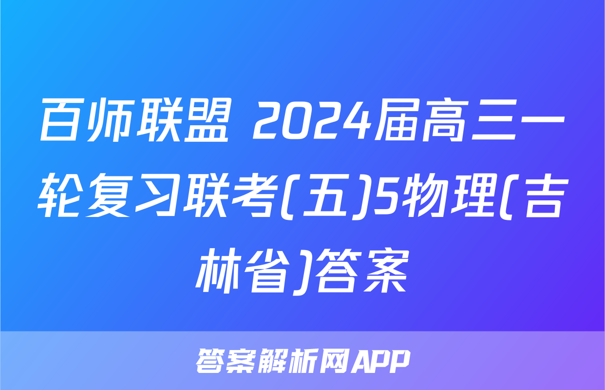 百师联盟 2024届高三一轮复习联考(五)5物理(吉林省)答案