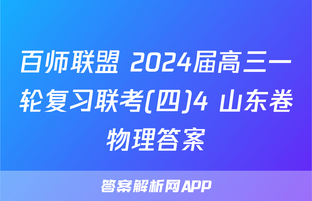 百师联盟 2024届高三一轮复习联考(四)4 山东卷物理答案