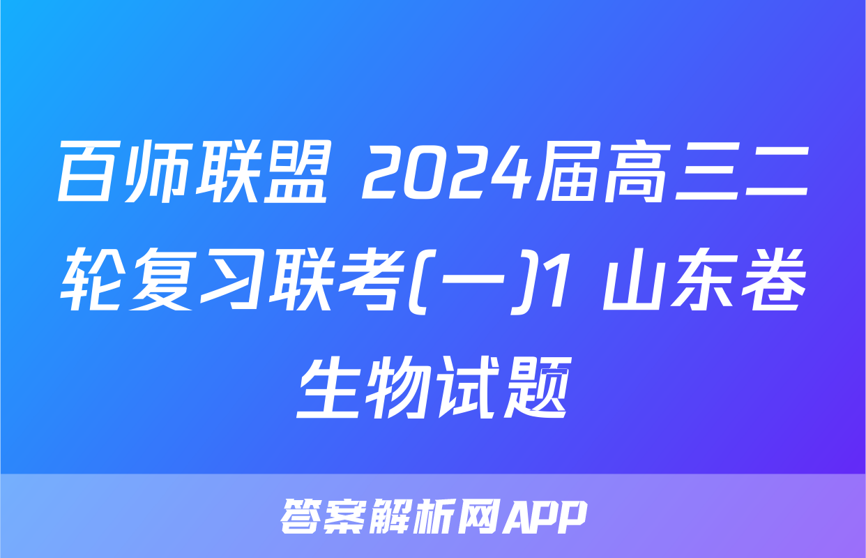 百师联盟 2024届高三二轮复习联考(一)1 山东卷生物试题