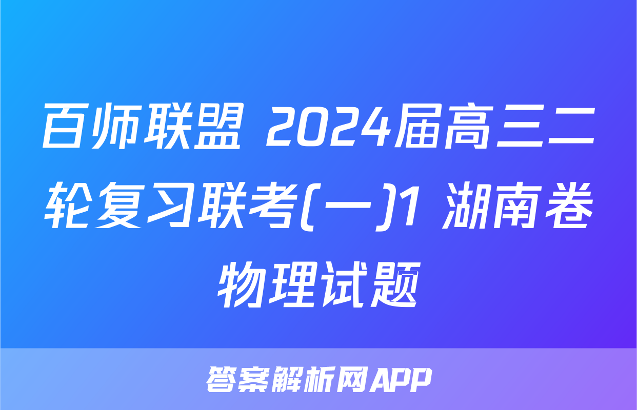 百师联盟 2024届高三二轮复习联考(一)1 湖南卷物理试题