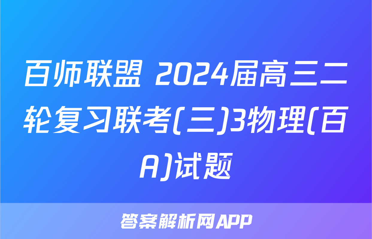 百师联盟 2024届高三二轮复习联考(三)3物理(百A)试题