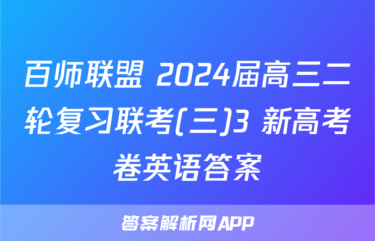 百师联盟 2024届高三二轮复习联考(三)3 新高考卷英语答案