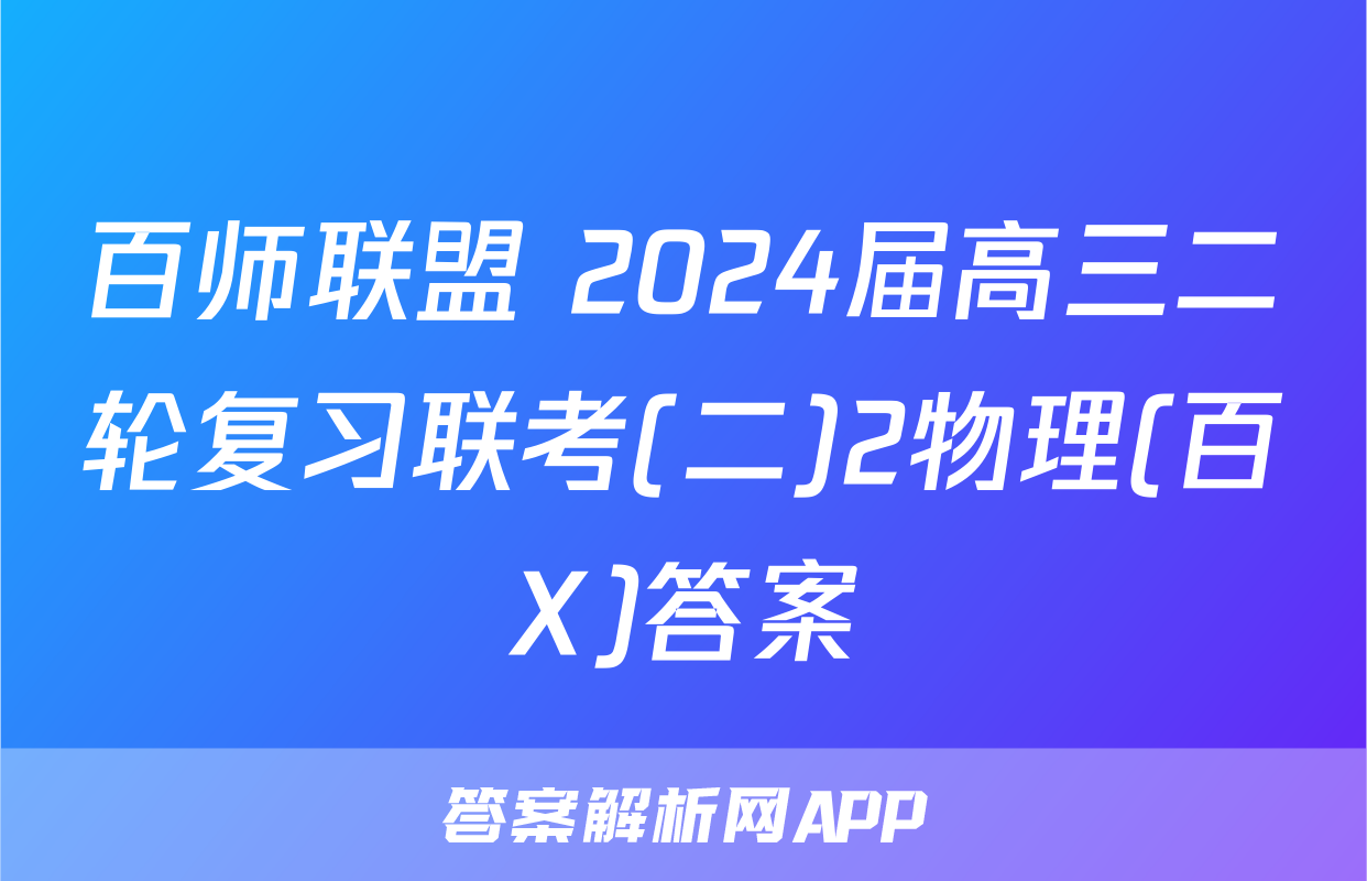 百师联盟 2024届高三二轮复习联考(二)2物理(百X)答案