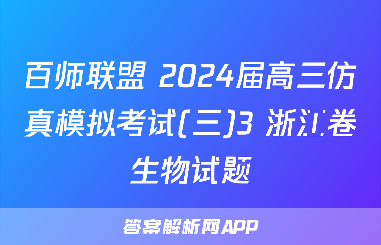 百师联盟 2024届高三仿真模拟考试(三)3 浙江卷生物试题
