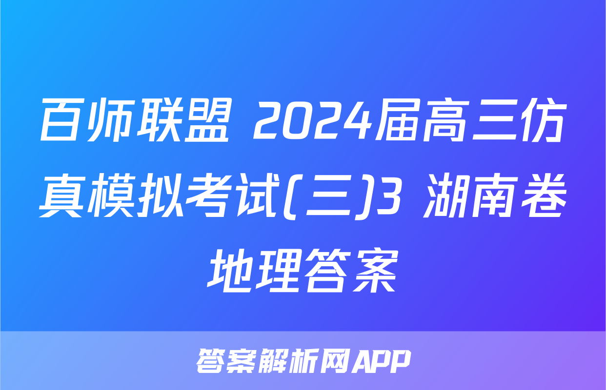 百师联盟 2024届高三仿真模拟考试(三)3 湖南卷地理答案