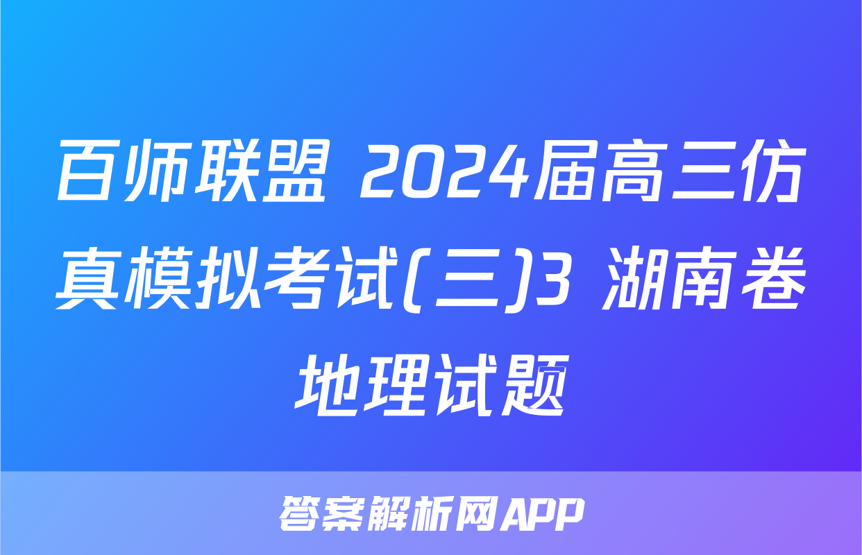 百师联盟 2024届高三仿真模拟考试(三)3 湖南卷地理试题