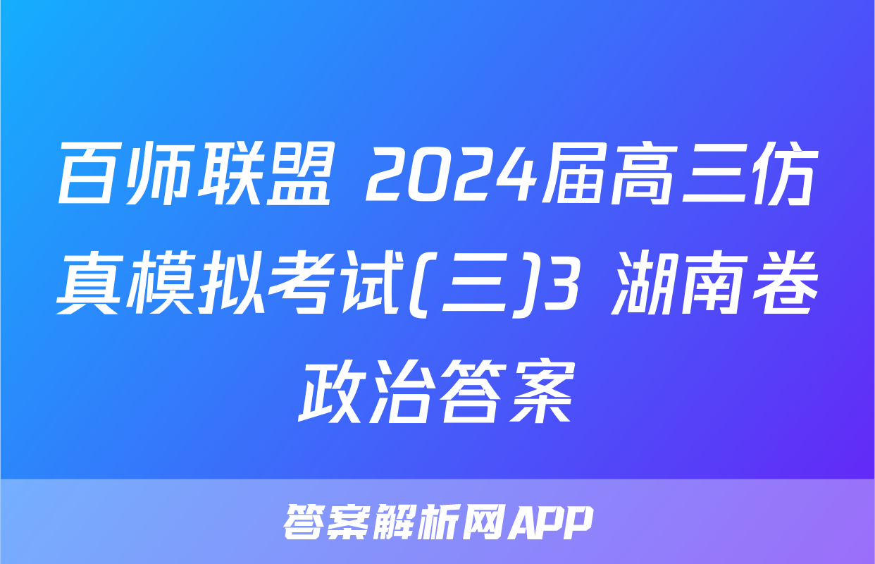百师联盟 2024届高三仿真模拟考试(三)3 湖南卷政治答案