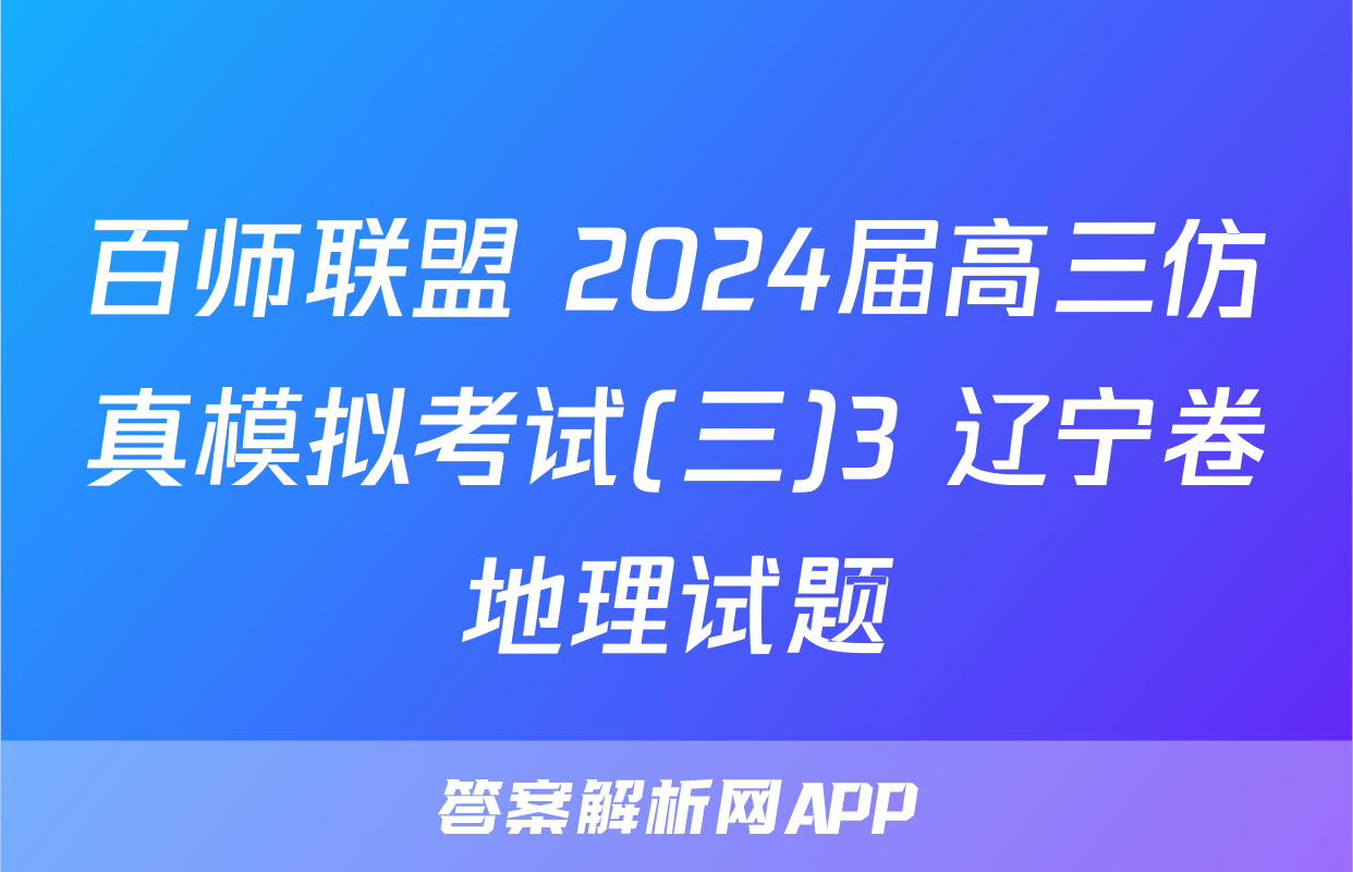 百师联盟 2024届高三仿真模拟考试(三)3 辽宁卷地理试题