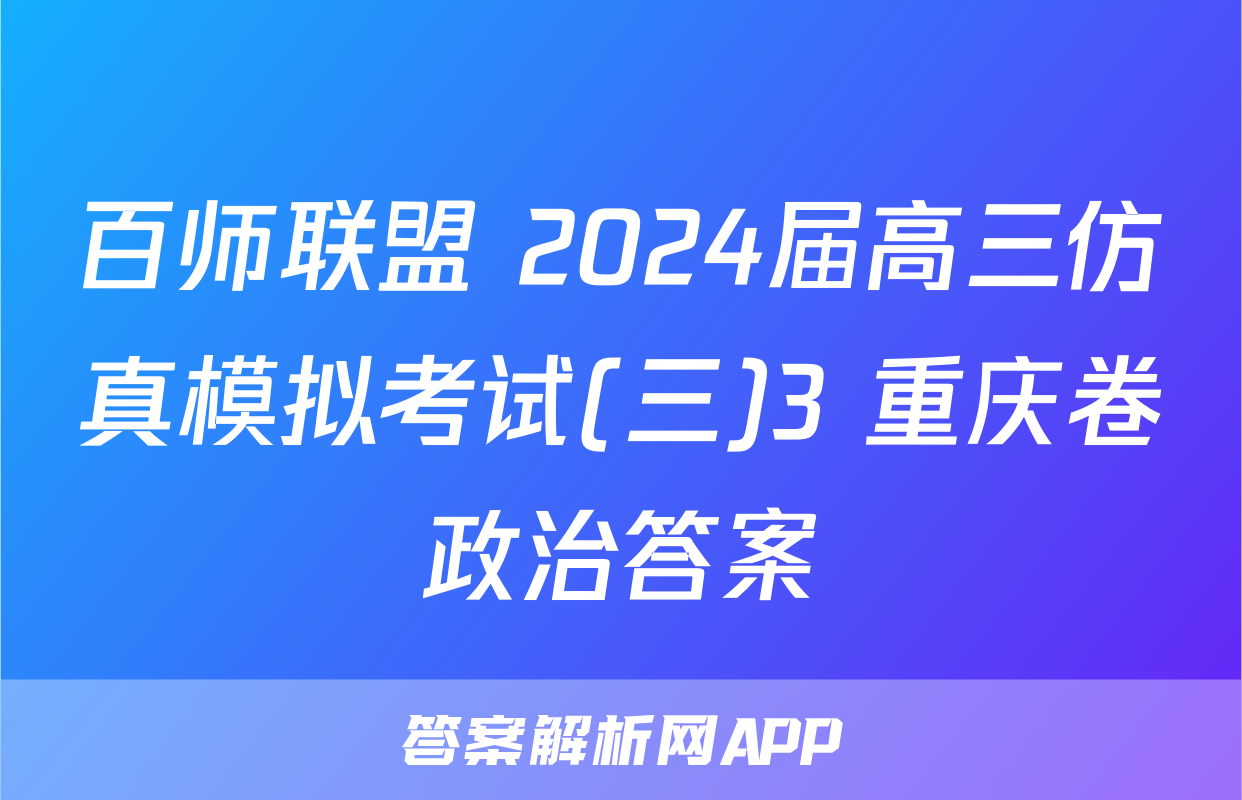 百师联盟 2024届高三仿真模拟考试(三)3 重庆卷政治答案