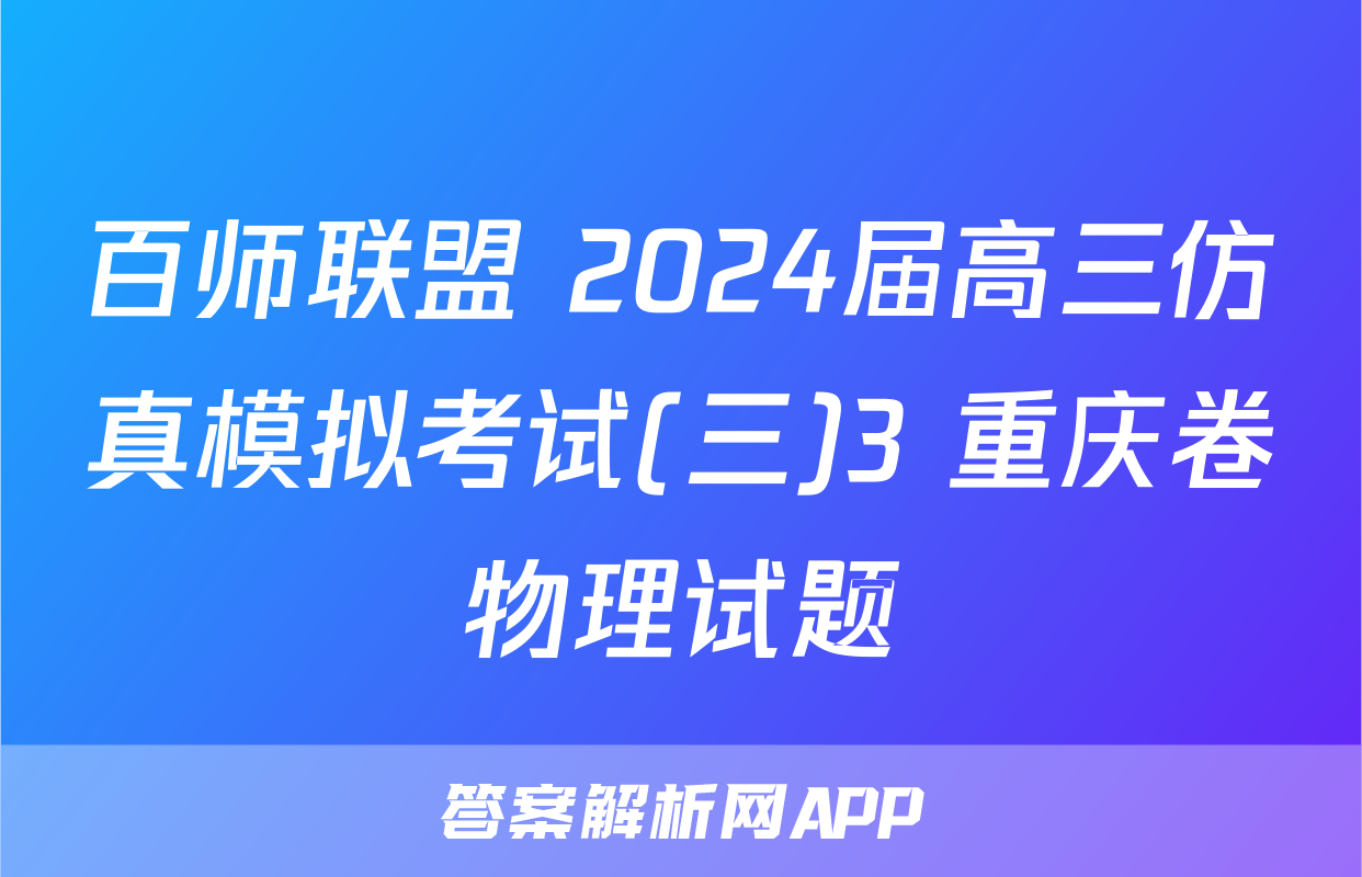 百师联盟 2024届高三仿真模拟考试(三)3 重庆卷物理试题