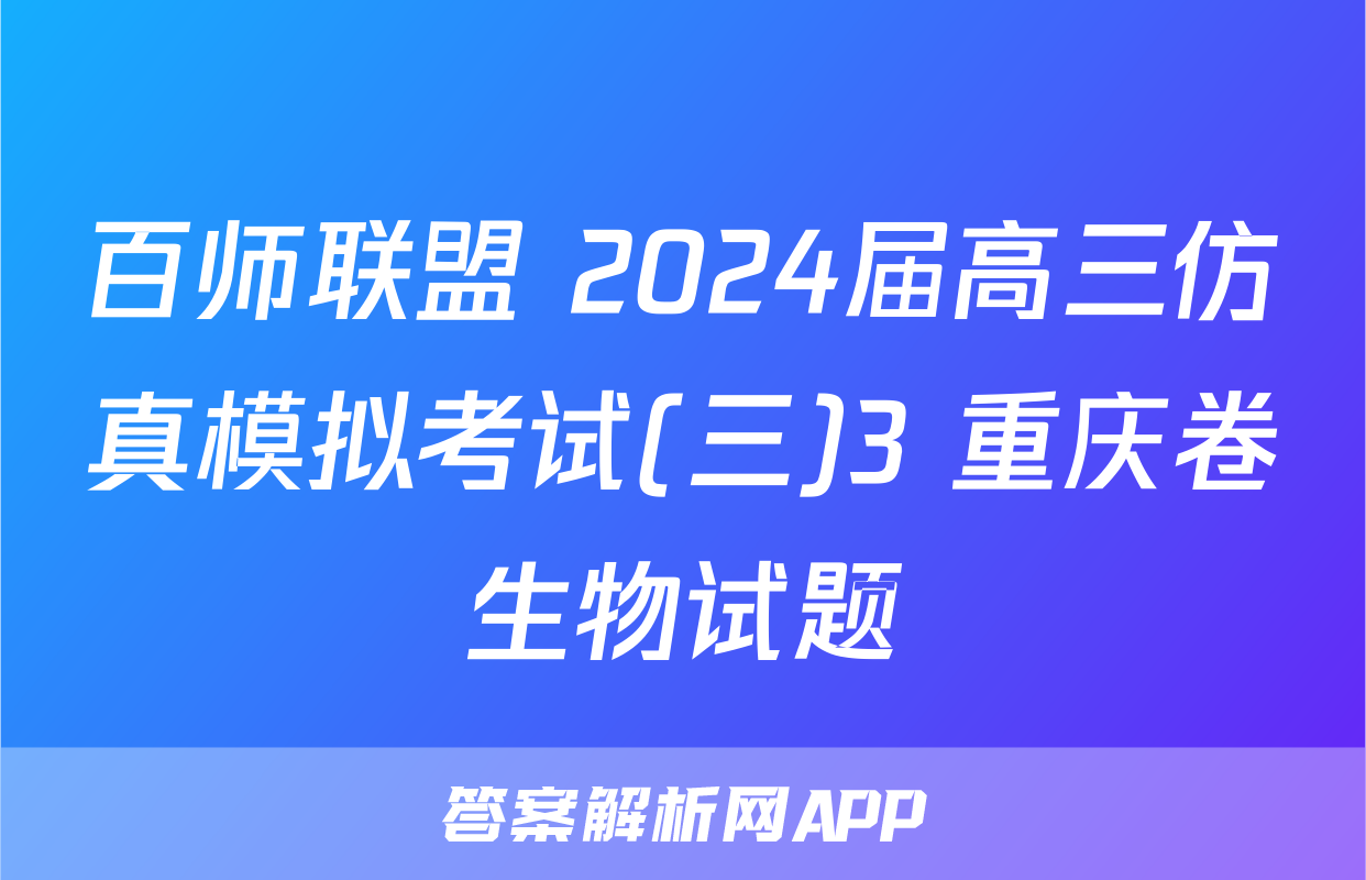 百师联盟 2024届高三仿真模拟考试(三)3 重庆卷生物试题