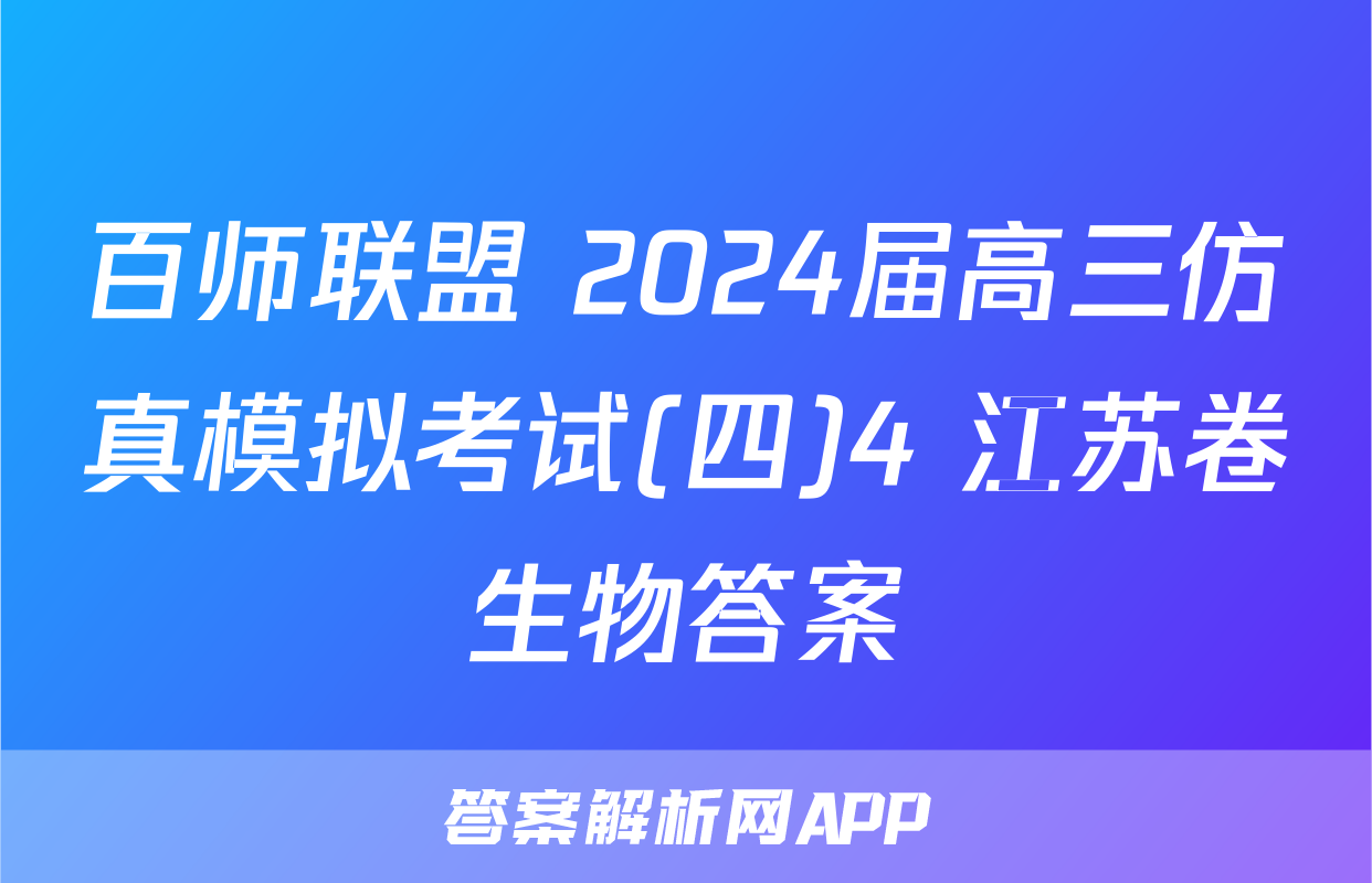 百师联盟 2024届高三仿真模拟考试(四)4 江苏卷生物答案