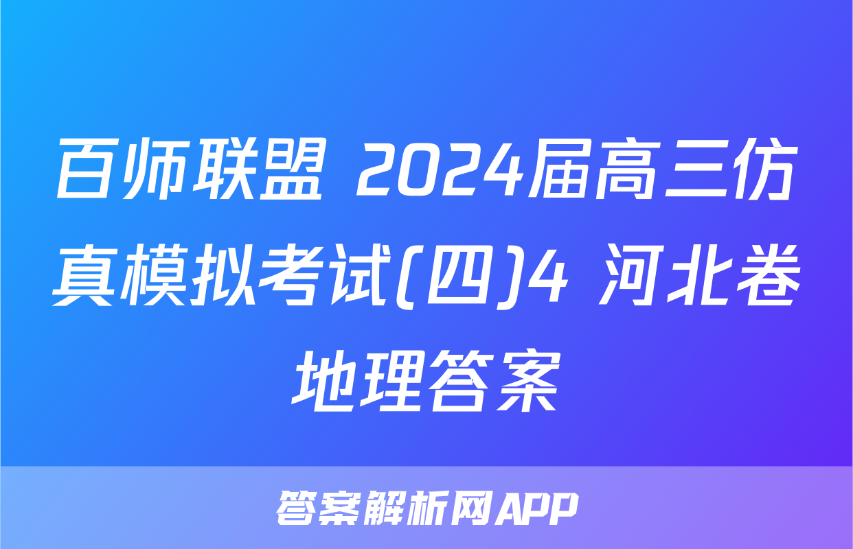 百师联盟 2024届高三仿真模拟考试(四)4 河北卷地理答案