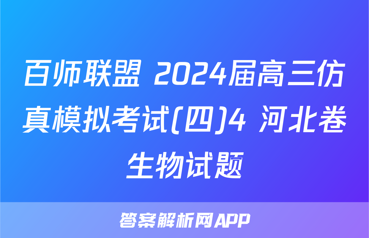 百师联盟 2024届高三仿真模拟考试(四)4 河北卷生物试题