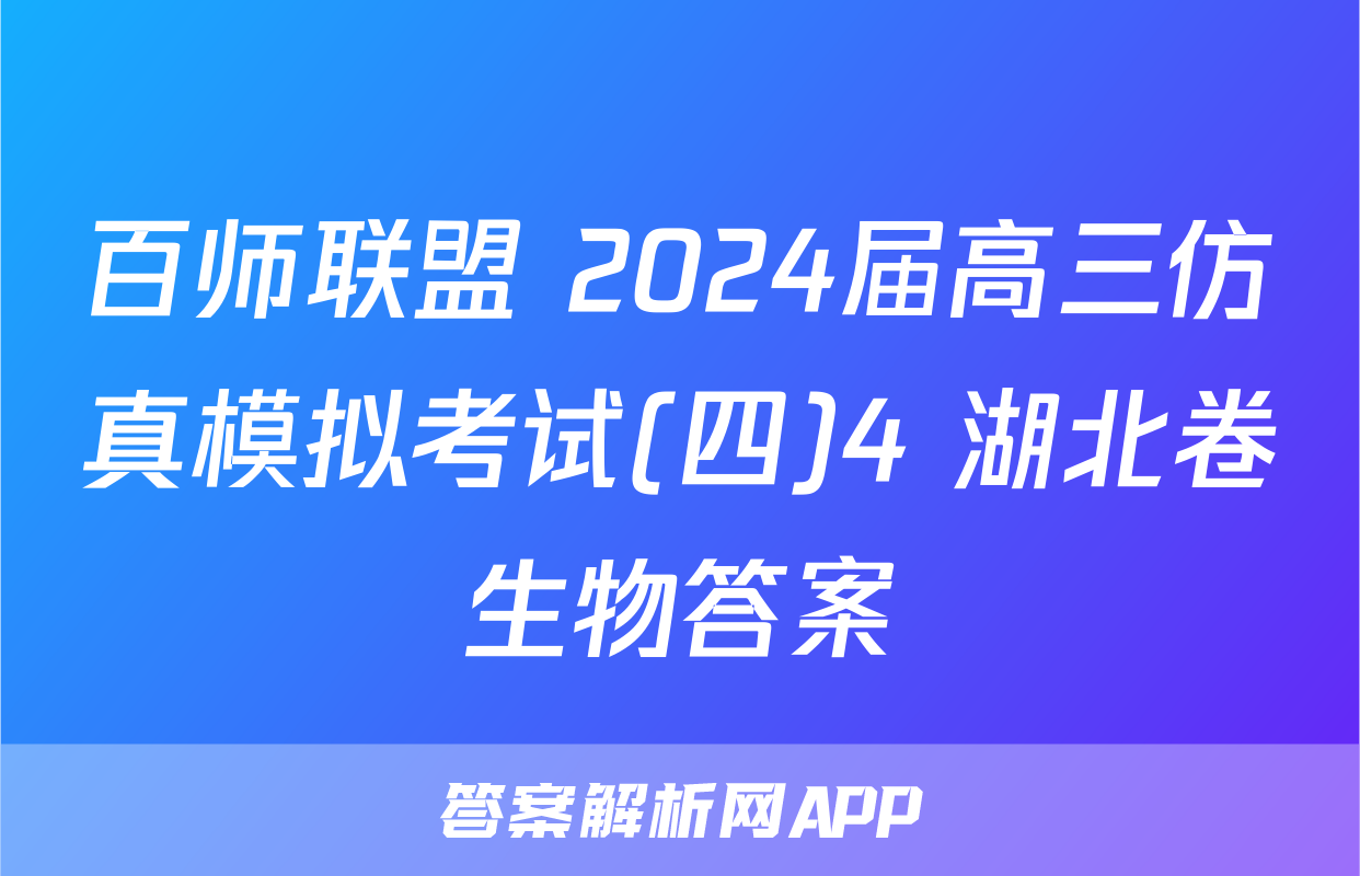 百师联盟 2024届高三仿真模拟考试(四)4 湖北卷生物答案