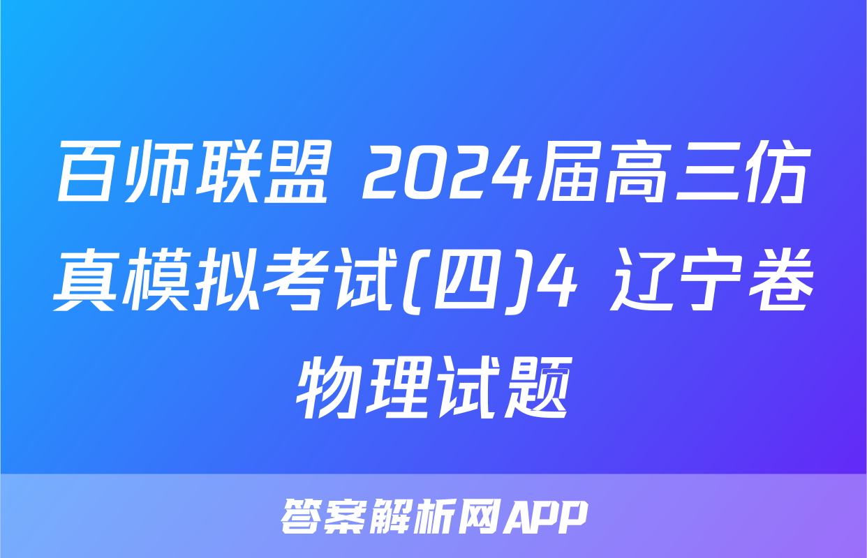 百师联盟 2024届高三仿真模拟考试(四)4 辽宁卷物理试题