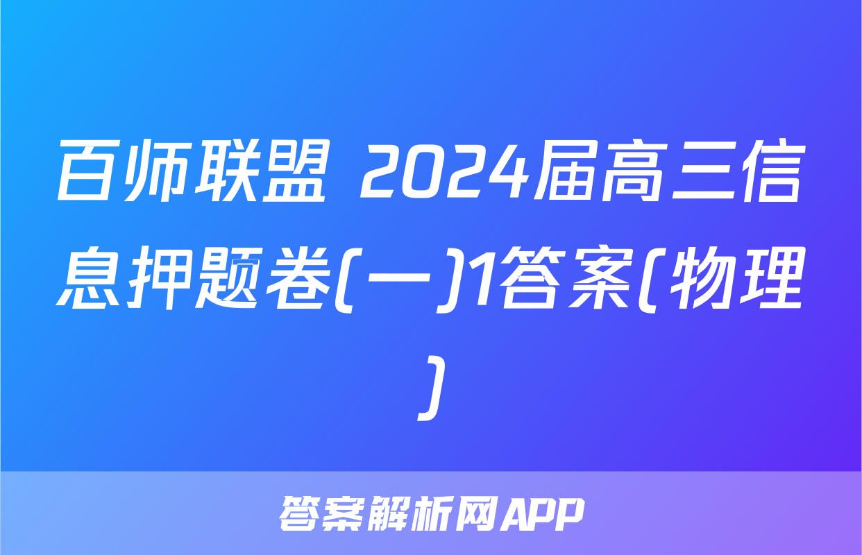 百师联盟 2024届高三信息押题卷(一)1答案(物理)