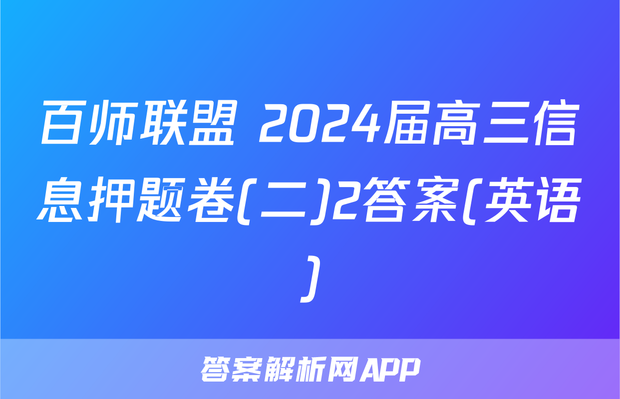 百师联盟 2024届高三信息押题卷(二)2答案(英语)