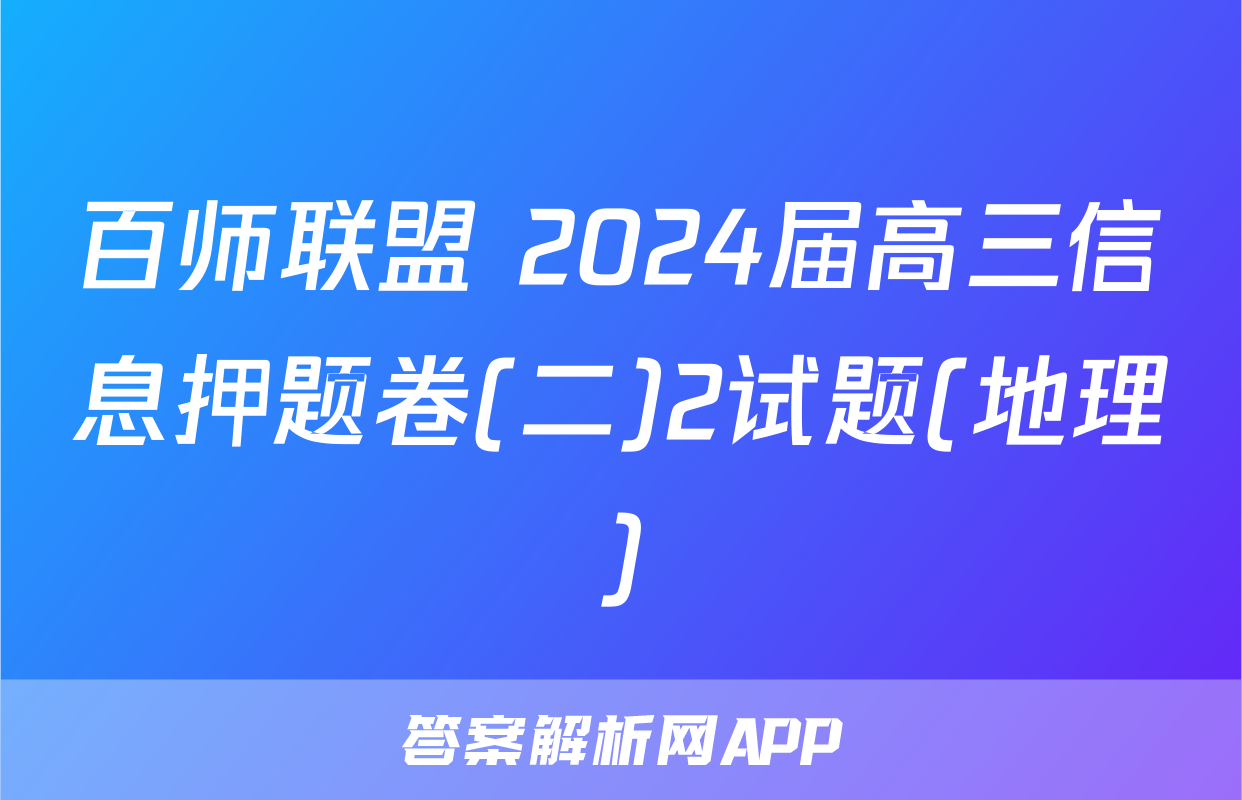 百师联盟 2024届高三信息押题卷(二)2试题(地理)