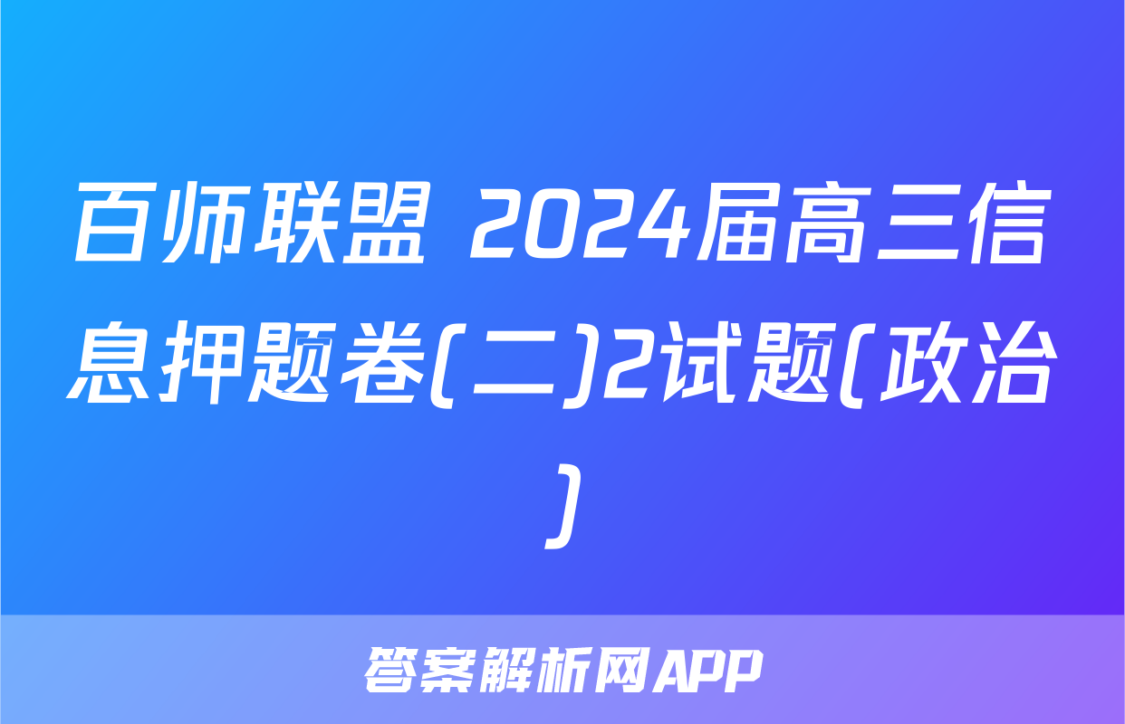 百师联盟 2024届高三信息押题卷(二)2试题(政治)