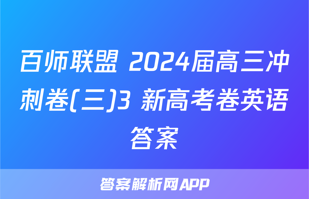 百师联盟 2024届高三冲刺卷(三)3 新高考卷英语答案