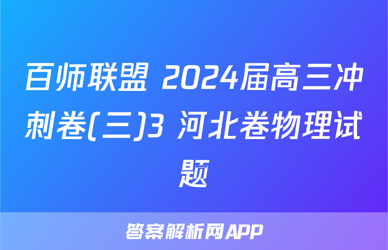 百师联盟 2024届高三冲刺卷(三)3 河北卷物理试题