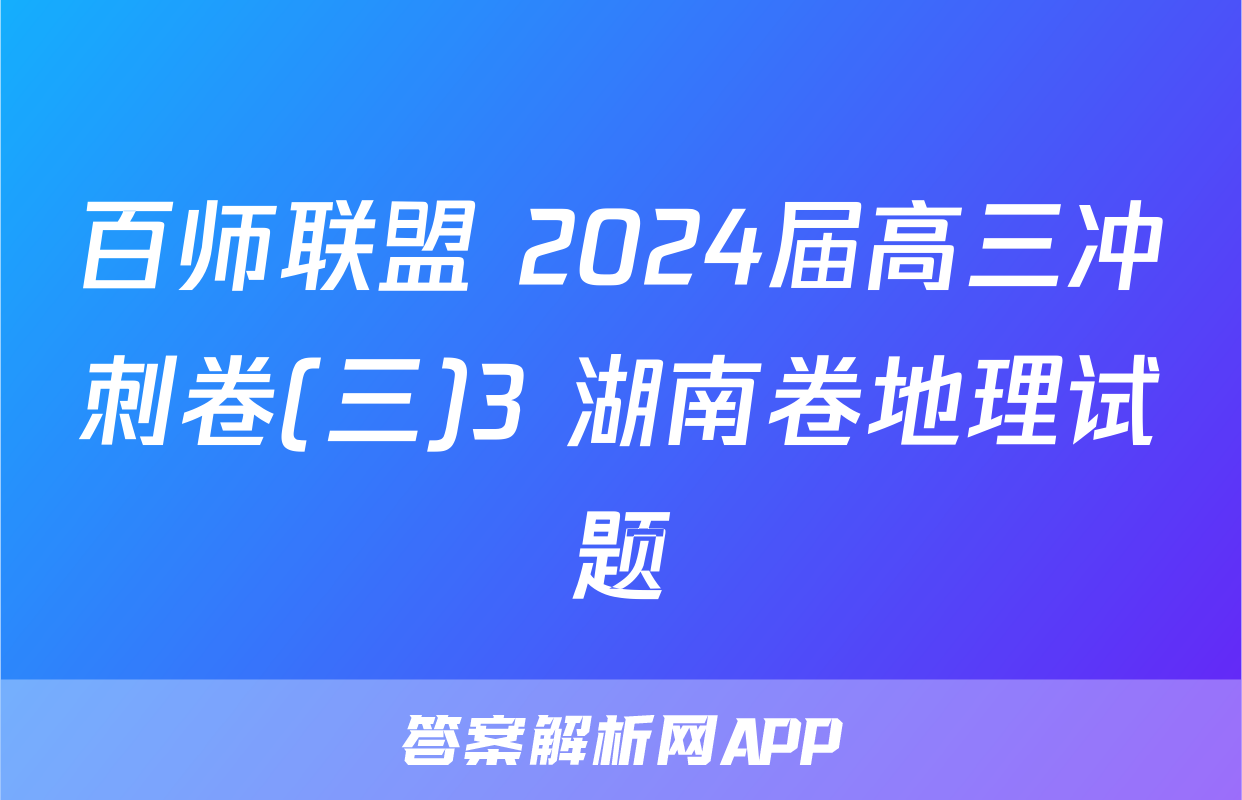 百师联盟 2024届高三冲刺卷(三)3 湖南卷地理试题