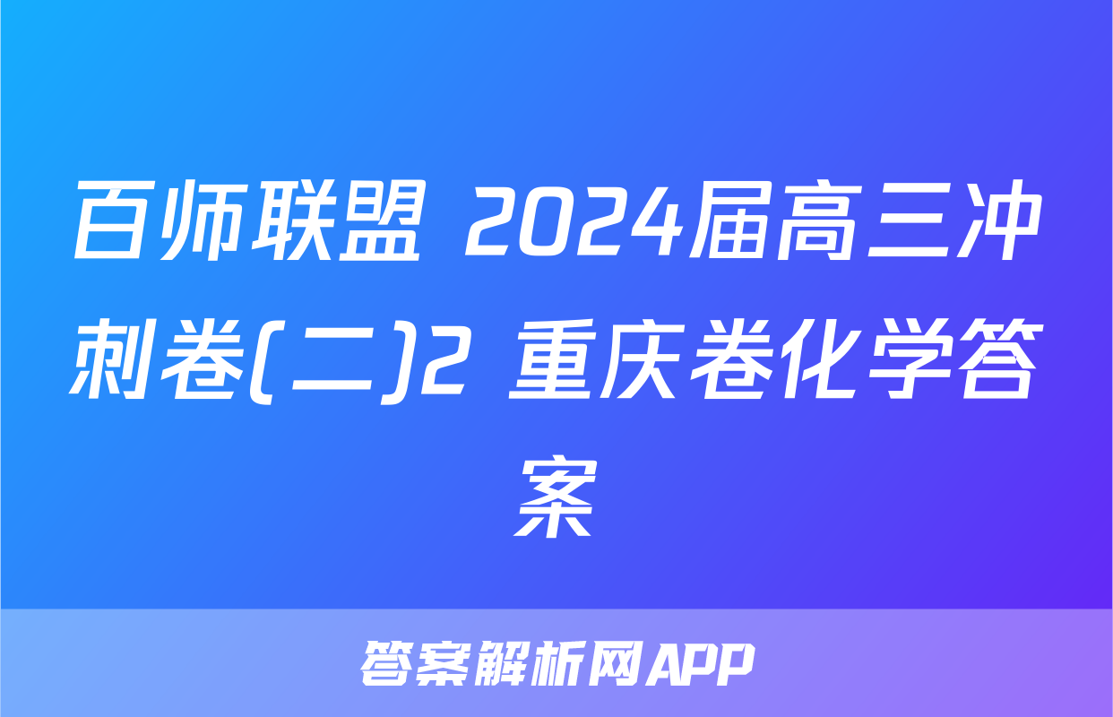 百师联盟 2024届高三冲刺卷(二)2 重庆卷化学答案