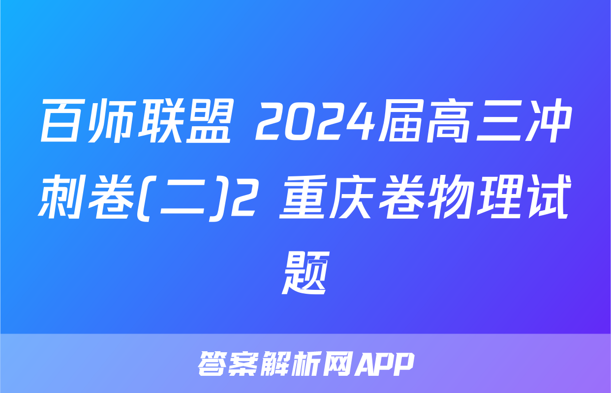 百师联盟 2024届高三冲刺卷(二)2 重庆卷物理试题