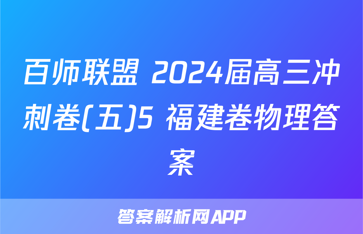 百师联盟 2024届高三冲刺卷(五)5 福建卷物理答案