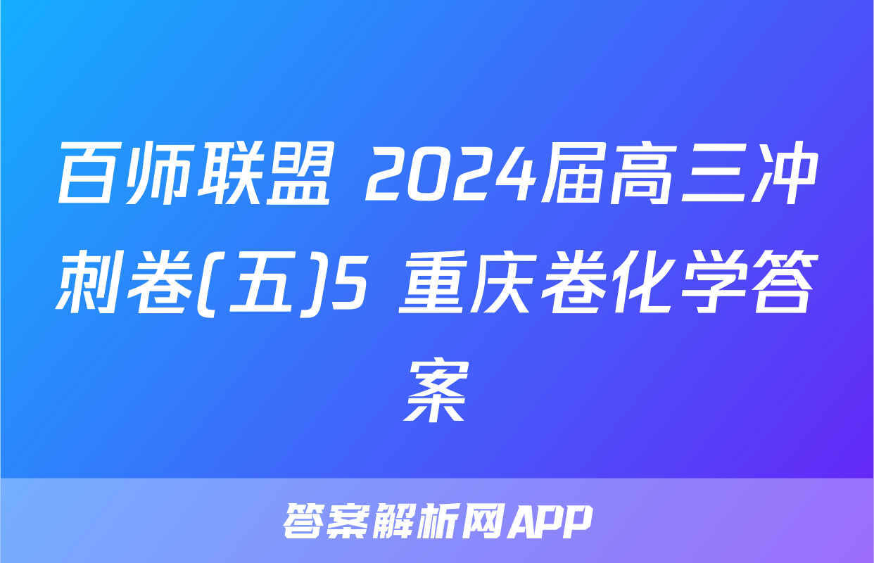百师联盟 2024届高三冲刺卷(五)5 重庆卷化学答案