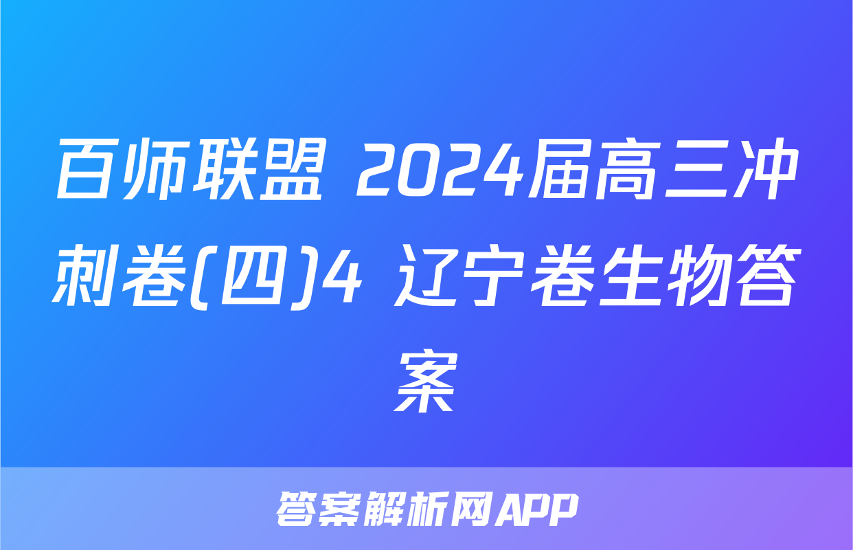 百师联盟 2024届高三冲刺卷(四)4 辽宁卷生物答案