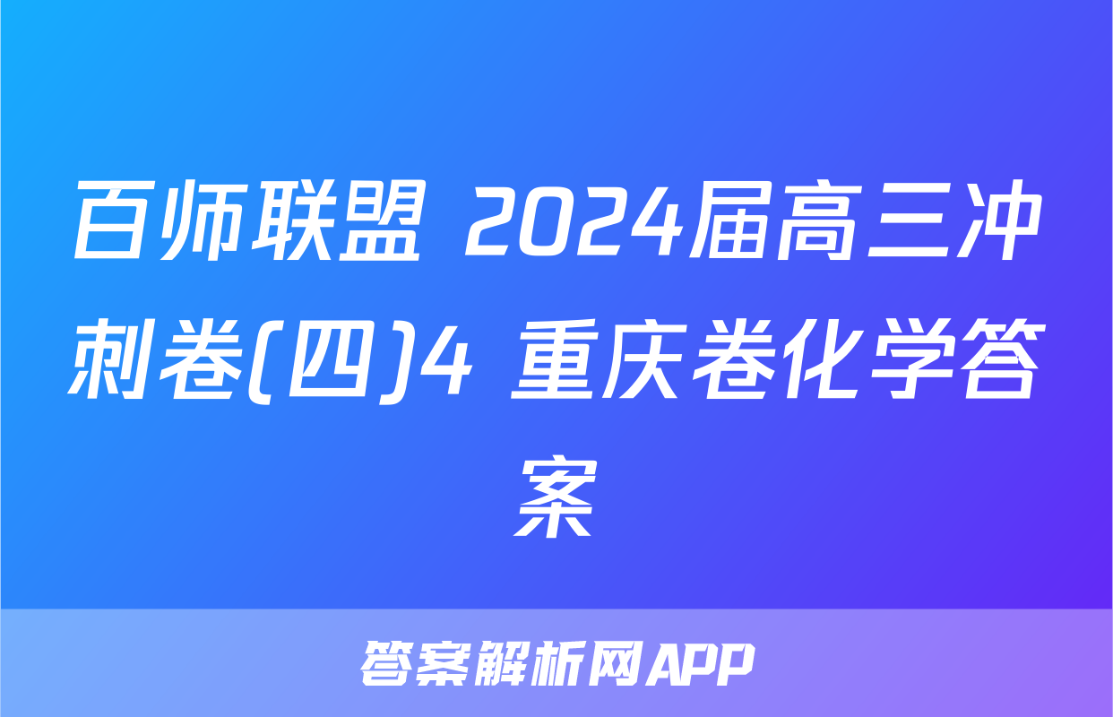 百师联盟 2024届高三冲刺卷(四)4 重庆卷化学答案