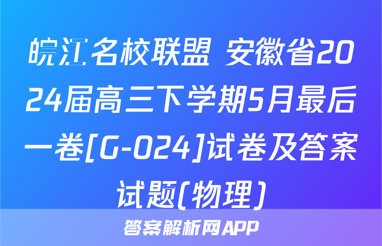 皖江名校联盟 安徽省2024届高三下学期5月最后一卷[G-024]试卷及答案试题(物理)