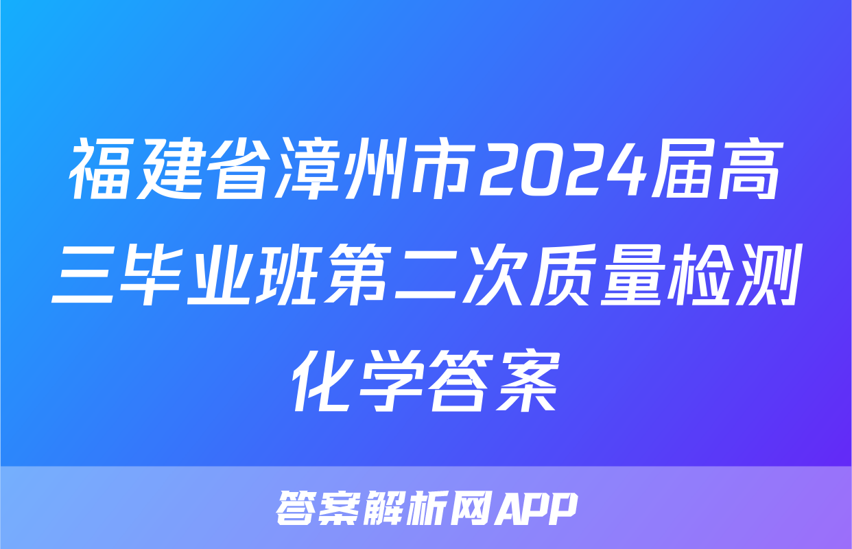 福建省漳州市2024届高三毕业班第二次质量检测化学答案