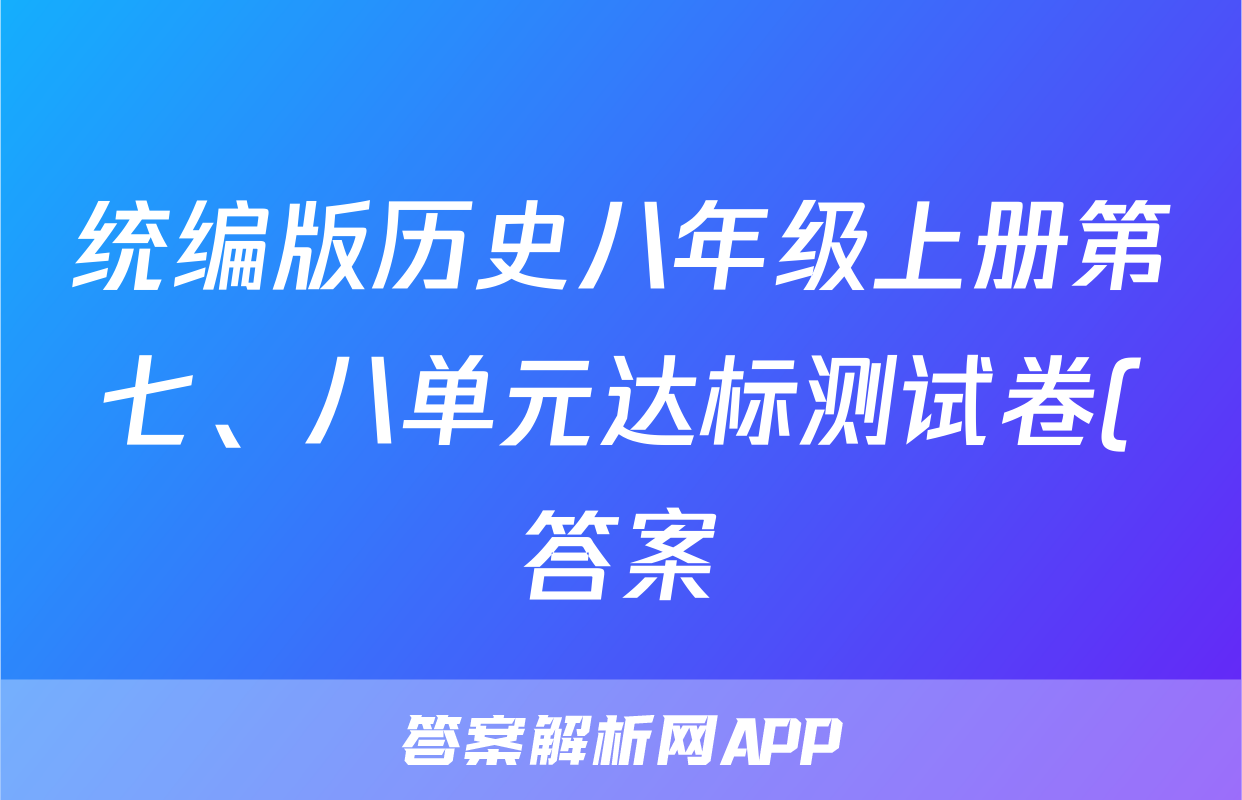 统编版历史八年级上册第七、八单元达标测试卷(答案)考试试卷