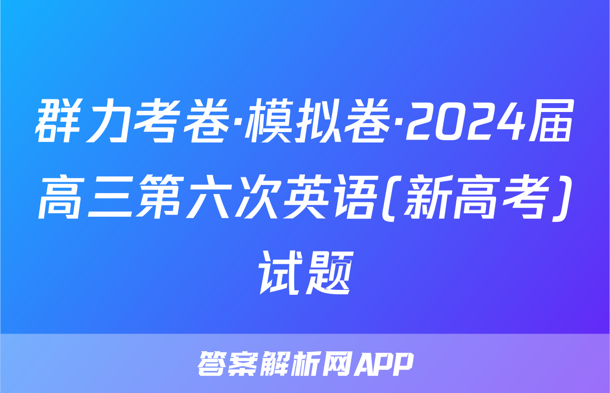 群力考卷·模拟卷·2024届高三第六次英语(新高考)试题